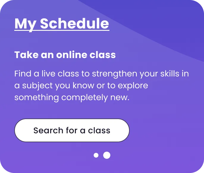 My Schedule: Take an online class. Find a live class to strengthen your skills in a subject you know or to explore something completely new. Button: Search for a class.