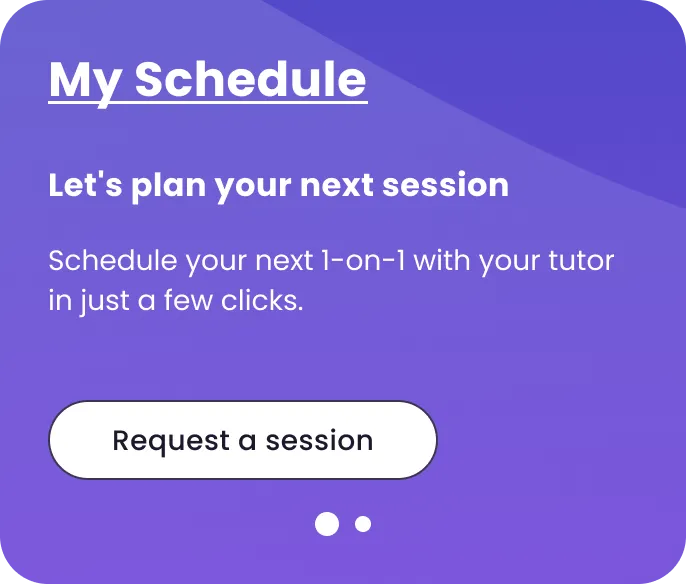 My Schedule: Let’s plan your next session. Schedule your next 1-on-1 with your tutor in just a few clicks. Button: Request a session.