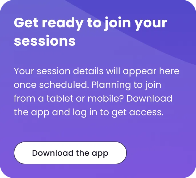 Get ready to join your sessions. Your session details will appear here once scheduled. Planning to join from a tablet or mobile? Download the app and log in to get access. Button: Download the app.